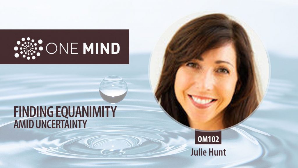 OM102: Julie Hunt On Finding Equanimity Amid Uncertainty